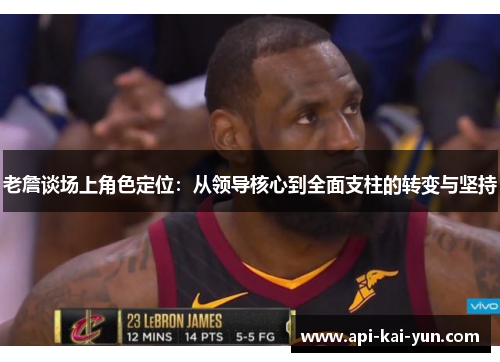 老詹谈场上角色定位：从领导核心到全面支柱的转变与坚持
