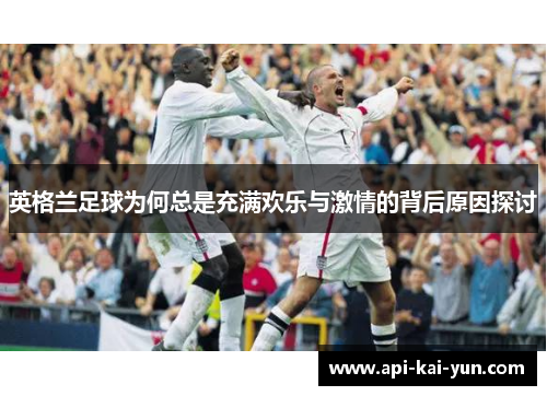 英格兰足球为何总是充满欢乐与激情的背后原因探讨