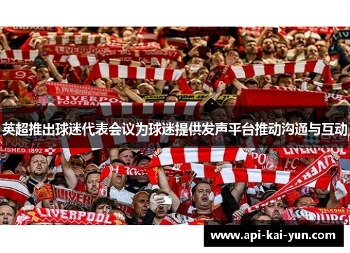 英超推出球迷代表会议为球迷提供发声平台推动沟通与互动