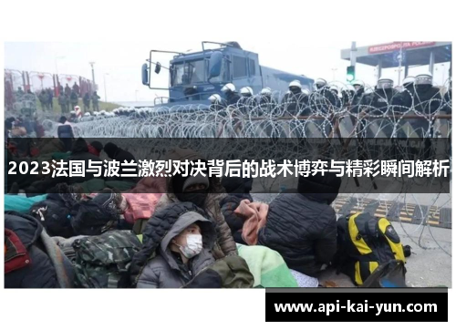 2023法国与波兰激烈对决背后的战术博弈与精彩瞬间解析 2023法国与波兰激烈对决背后的战术博弈与精彩瞬间解析
