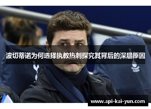 波切蒂诺为何选择执教热刺探究其背后的深层原因 波切蒂诺为何选择执教热刺探究其背后的深层原因
