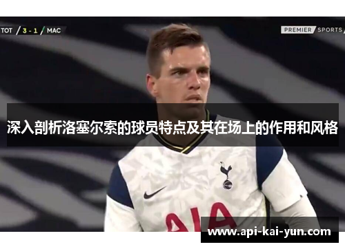 深入剖析洛塞尔索的球员特点及其在场上的作用和风格