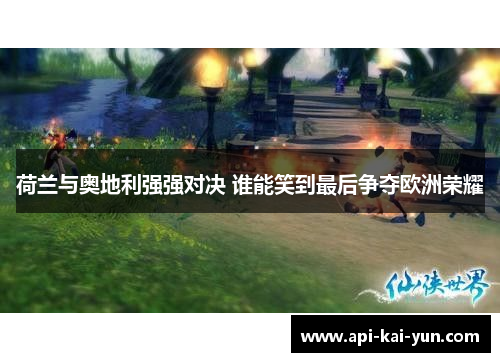 荷兰与奥地利强强对决 谁能笑到最后争夺欧洲荣耀