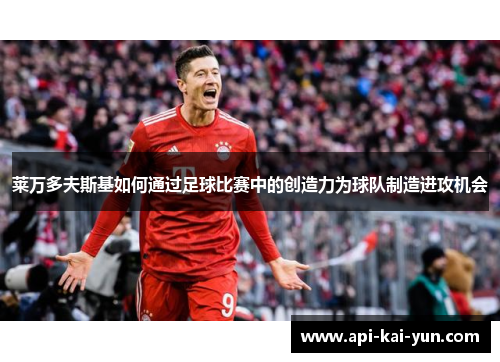 莱万多夫斯基如何通过足球比赛中的创造力为球队制造进攻机会