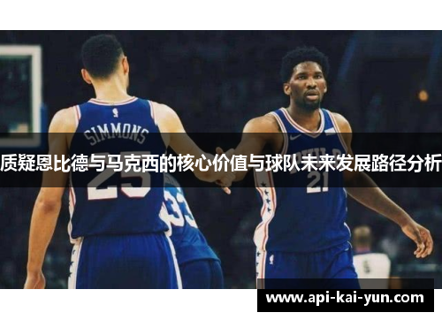 质疑恩比德与马克西的核心价值与球队未来发展路径分析