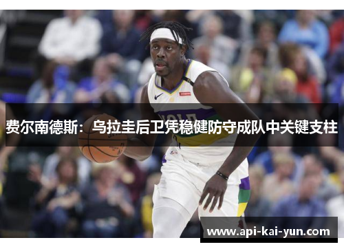 费尔南德斯：乌拉圭后卫凭稳健防守成队中关键支柱