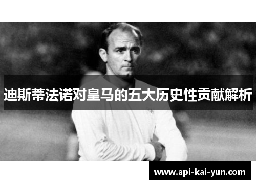 迪斯蒂法诺对皇马的五大历史性贡献解析