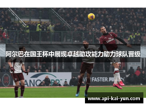 阿尔巴在国王杯中展现卓越助攻能力助力球队晋级 阿尔巴在国王杯中展现卓越助攻能力助力球队晋级