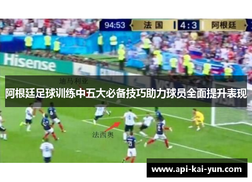 阿根廷足球训练中五大必备技巧助力球员全面提升表现