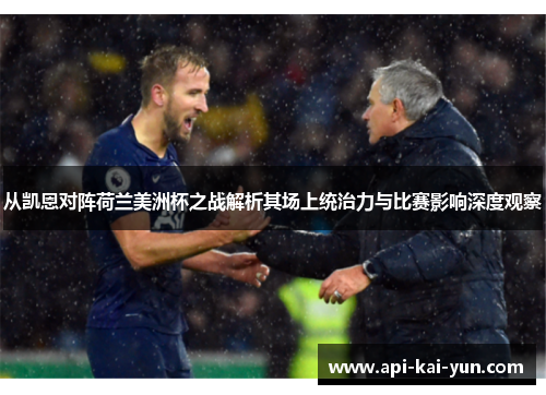 从凯恩对阵荷兰美洲杯之战解析其场上统治力与比赛影响深度观察 从凯恩对阵荷兰美洲杯之战解析其场上统治力与比赛影响深度观察