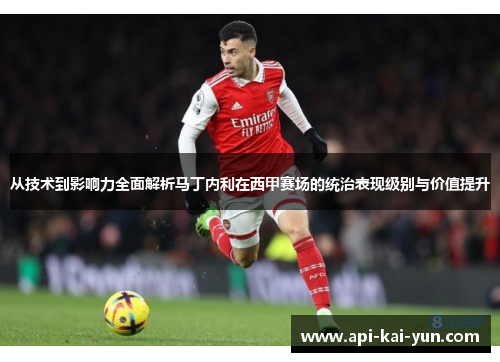从技术到影响力全面解析马丁内利在西甲赛场的统治表现级别与价值提升