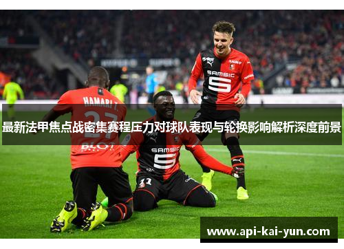 最新法甲焦点战密集赛程压力对球队表现与轮换影响解析深度前景