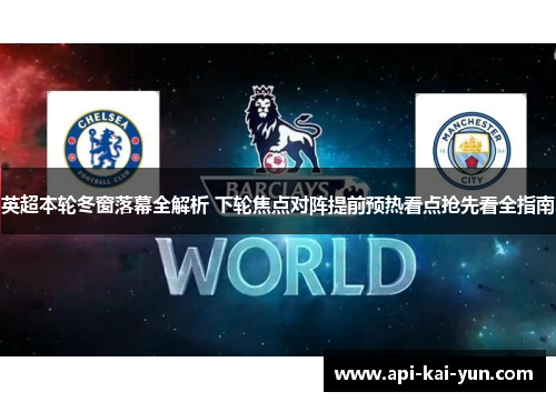 英超本轮冬窗落幕全解析 下轮焦点对阵提前预热看点抢先看全指南