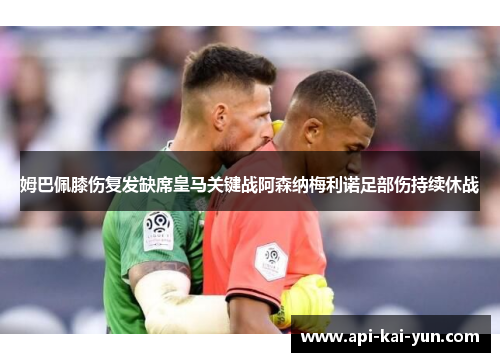 姆巴佩膝伤复发缺席皇马关键战阿森纳梅利诺足部伤持续休战 姆巴佩膝伤复发缺席皇马关键战阿森纳梅利诺足部伤持续休战