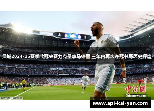曼城2024-25赛季欧冠决赛力克皇家马德里 三年内再次夺冠书写历史辉煌 曼城2024-25赛季欧冠决赛力克皇家马德里 三年内再次夺冠书写历史辉煌