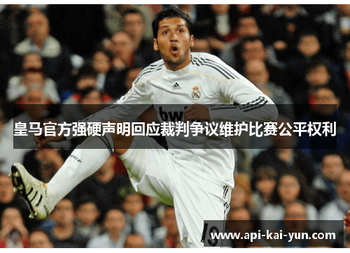 皇马官方强硬声明回应裁判争议维护比赛公平权利