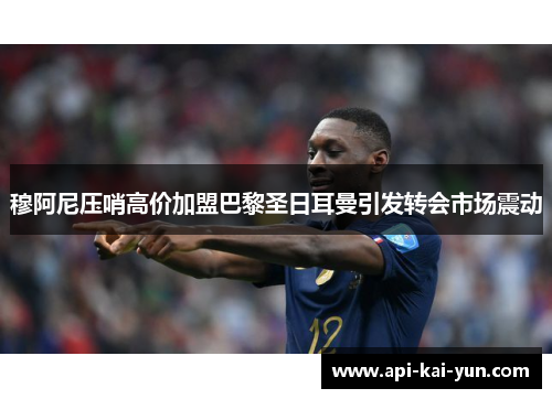 穆阿尼压哨高价加盟巴黎圣日耳曼引发转会市场震动