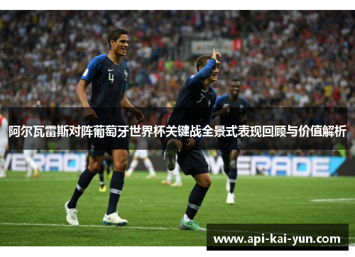 阿尔瓦雷斯对阵葡萄牙世界杯关键战全景式表现回顾与价值解析