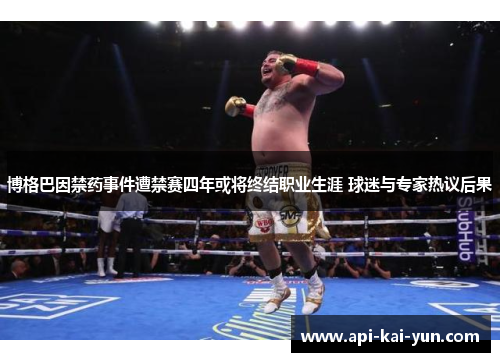 博格巴因禁药事件遭禁赛四年或将终结职业生涯 球迷与专家热议后果