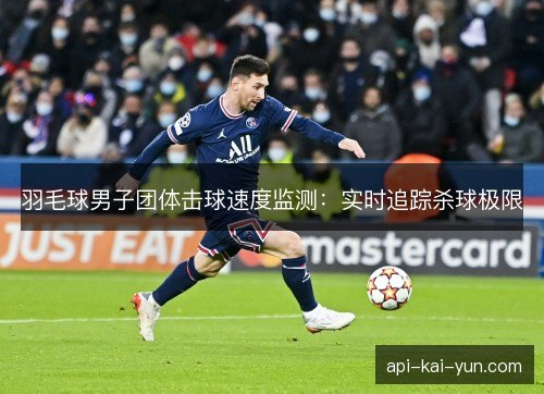 羽毛球男子团体击球速度监测：实时追踪杀球极限