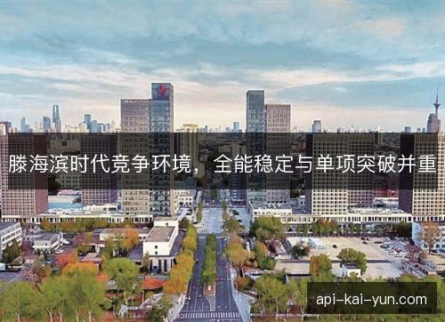 滕海滨时代竞争环境，全能稳定与单项突破并重